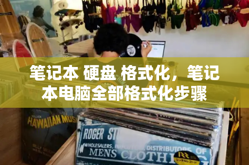 笔记本 硬盘 格式化，笔记本电脑全部格式化步骤-第1张图片-星选测评