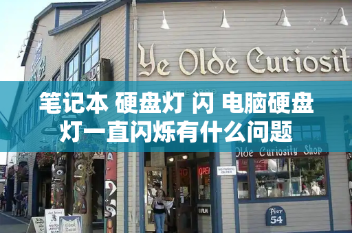 笔记本 硬盘灯 闪 电脑硬盘灯一直闪烁有什么问题-第1张图片-星选测评