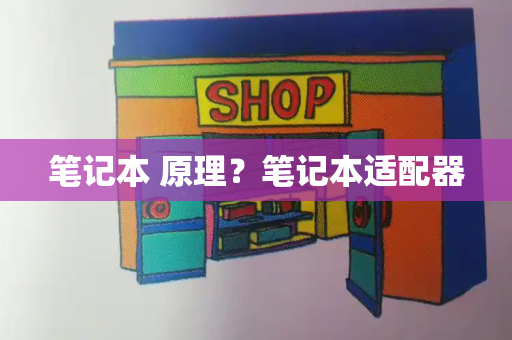 笔记本 原理？笔记本适配器-第1张图片-星选测评