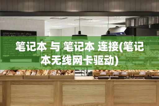 笔记本 与 笔记本 连接(笔记本无线网卡驱动)-第1张图片-星选测评