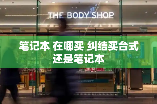笔记本 在哪买 纠结买台式还是笔记本
