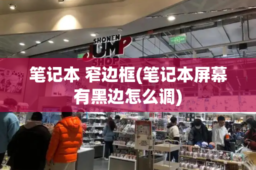 笔记本 窄边框(笔记本屏幕有黑边怎么调)-第1张图片-星选测评