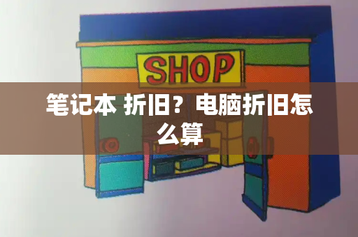 笔记本 折旧？电脑折旧怎么算