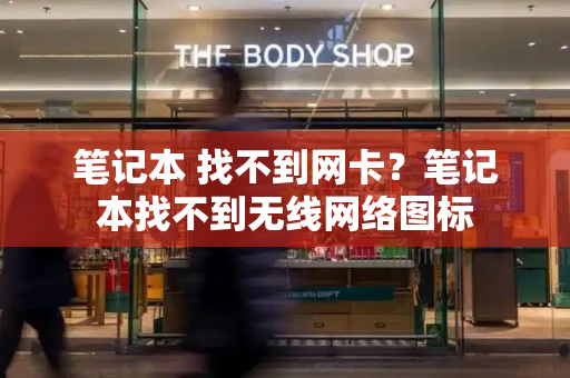 笔记本 找不到网卡？笔记本找不到无线网络图标