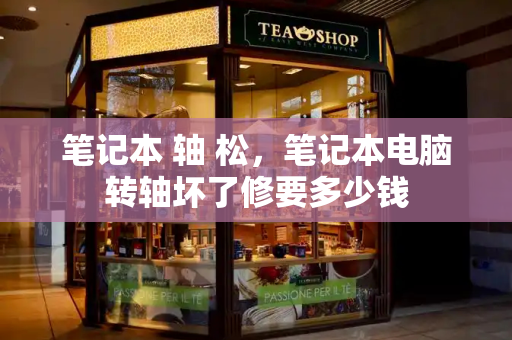 笔记本 轴 松，笔记本电脑转轴坏了修要多少钱-第1张图片-星选测评
