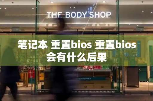 笔记本 重置bios 重置bios会有什么后果