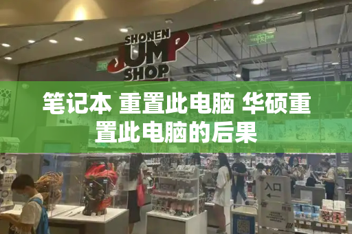笔记本 重置此电脑 华硕重置此电脑的后果