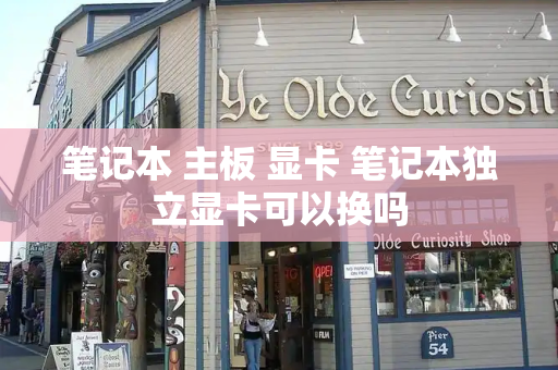 笔记本 主板 显卡 笔记本独立显卡可以换吗