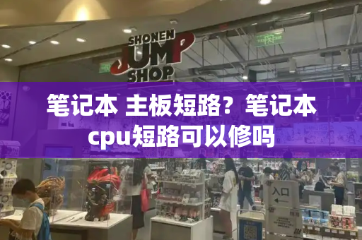 笔记本 主板短路？笔记本cpu短路可以修吗