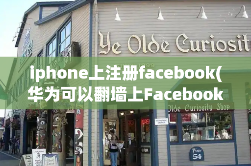 iphone上注册facebook(华为可以翻墙上Facebook么)