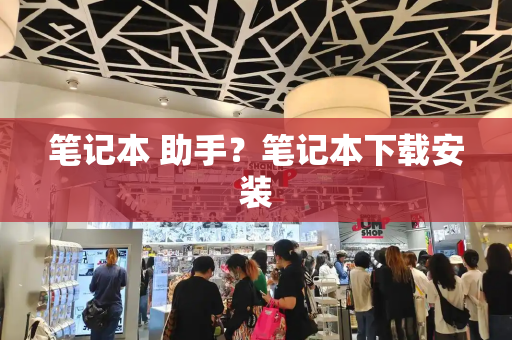 笔记本 助手？笔记本下载安装