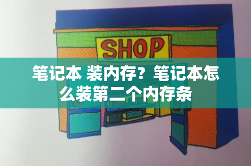 笔记本 装内存？笔记本怎么装第二个内存条-第1张图片-星选测评