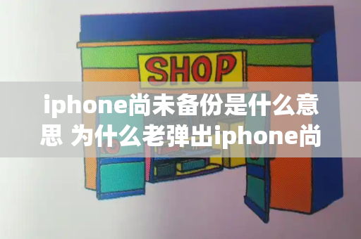 iphone尚未备份是什么意思 为什么老弹出iphone尚未备份-第1张图片-星选测评