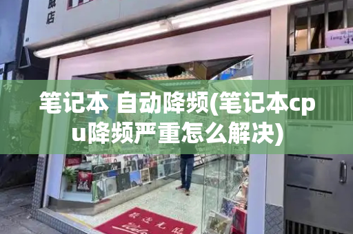 笔记本 自动降频(笔记本cpu降频严重怎么解决)