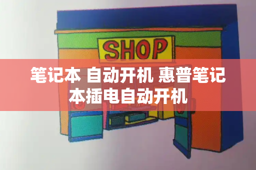 笔记本 自动开机 惠普笔记本插电自动开机-第1张图片-星选测评
