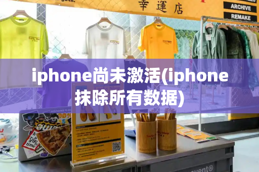 iphone尚未激活(iphone抹除所有数据)-第1张图片-星选测评