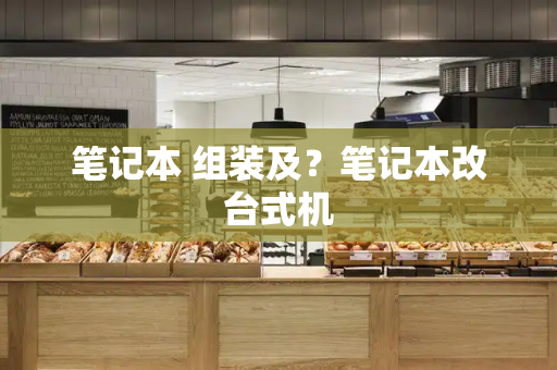 笔记本 组装及？笔记本改台式机