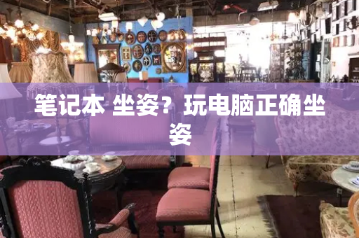 笔记本 坐姿？玩电脑正确坐姿