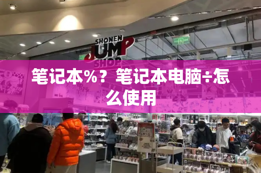 笔记本%？笔记本电脑÷怎么使用