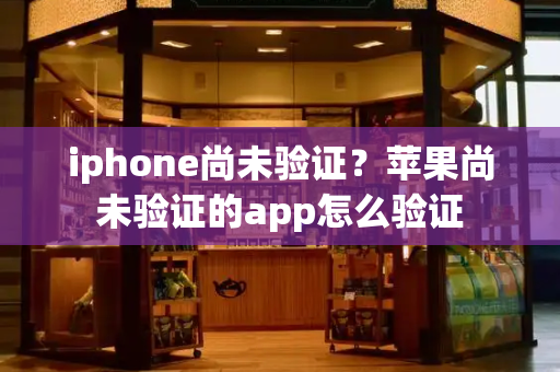 iphone尚未验证？苹果尚未验证的app怎么验证-第1张图片-星选测评