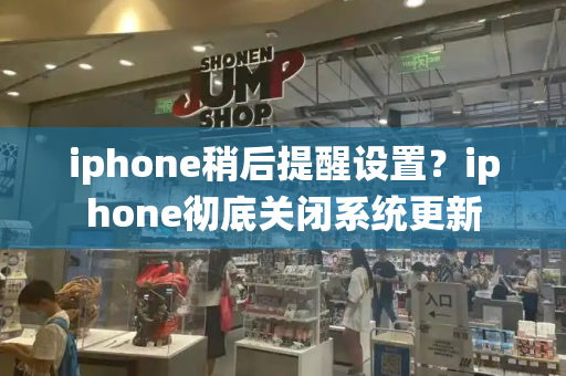 iphone稍后提醒设置？iphone彻底关闭系统更新