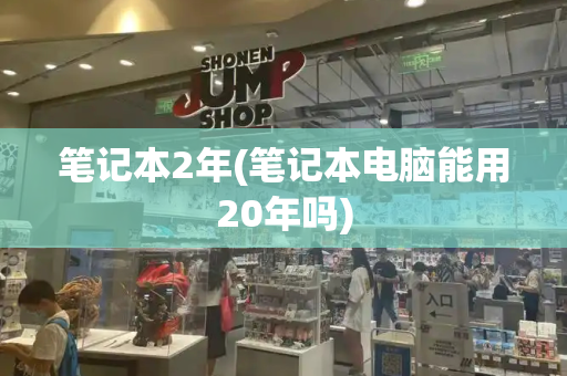 笔记本2年(笔记本电脑能用20年吗)-第1张图片-星选测评