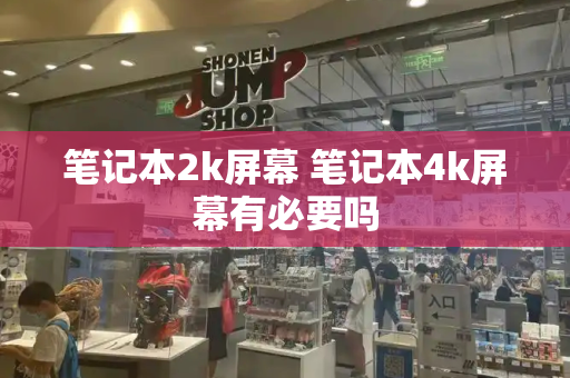笔记本2k屏幕 笔记本4k屏幕有必要吗-第1张图片-星选测评