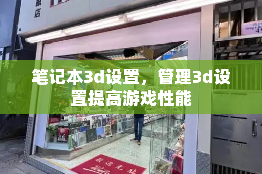 笔记本3d设置，管理3d设置提高游戏性能