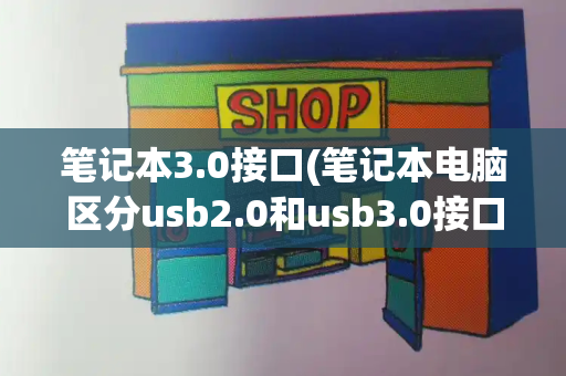 笔记本3.0接口(笔记本电脑区分usb2.0和usb3.0接口的方法)