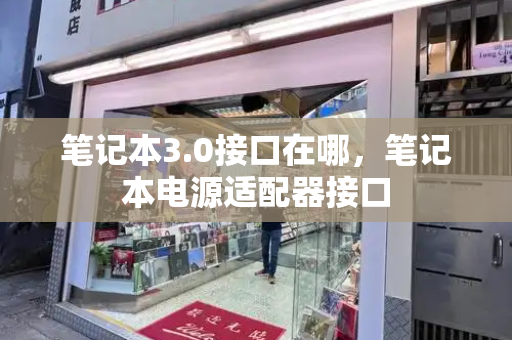 笔记本3.0接口在哪，笔记本电源适配器接口