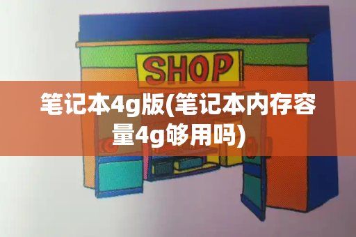 笔记本4g版(笔记本内存容量4g够用吗)-第1张图片-星选测评