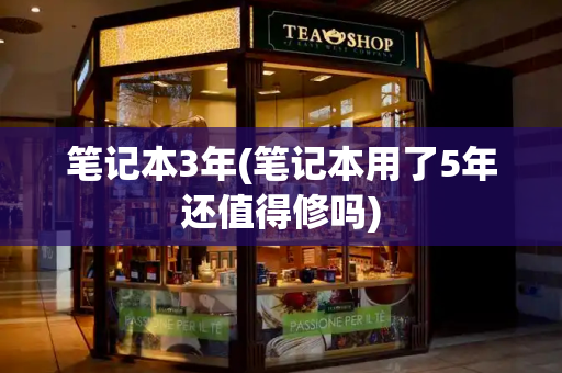 笔记本3年(笔记本用了5年还值得修吗)-第1张图片-星选测评