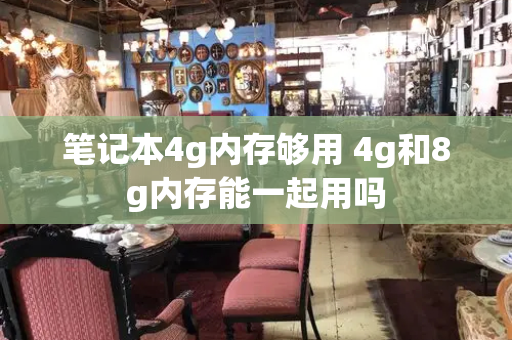 笔记本4g内存够用 4g和8g内存能一起用吗