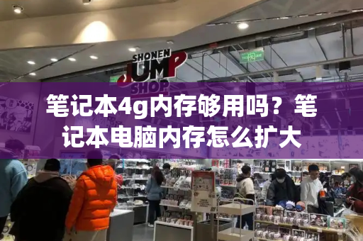 笔记本4g内存够用吗？笔记本电脑内存怎么扩大