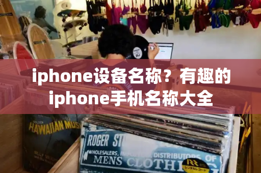 iphone设备名称？有趣的iphone手机名称大全
