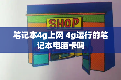笔记本4g上网 4g运行的笔记本电脑卡吗
