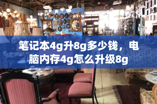 笔记本4g升8g多少钱，电脑内存4g怎么升级8g-第1张图片-星选测评