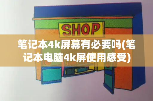 笔记本4k屏幕有必要吗(笔记本电脑4k屏使用感受)-第1张图片-星选测评