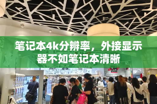 笔记本4k分辨率，外接显示器不如笔记本清晰-第1张图片-星选测评