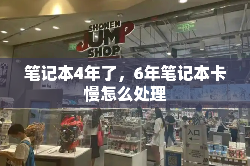 笔记本4年了，6年笔记本卡慢怎么处理