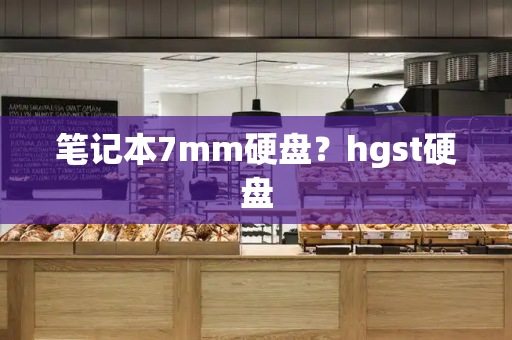 笔记本7mm硬盘？hgst硬盘-第1张图片-星选测评