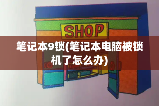 笔记本9锁(笔记本电脑被锁机了怎么办)
