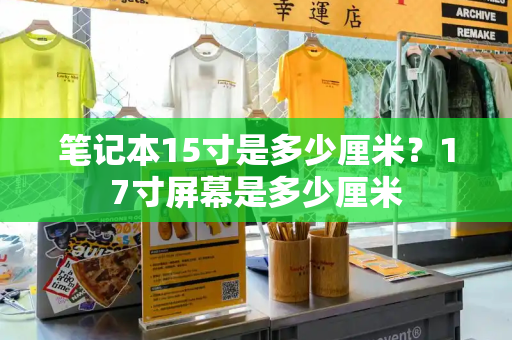 笔记本15寸是多少厘米？17寸屏幕是多少厘米