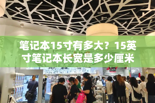 笔记本15寸有多大？15英寸笔记本长宽是多少厘米