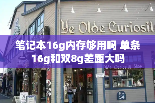 笔记本16g内存够用吗 单条16g和双8g差距大吗