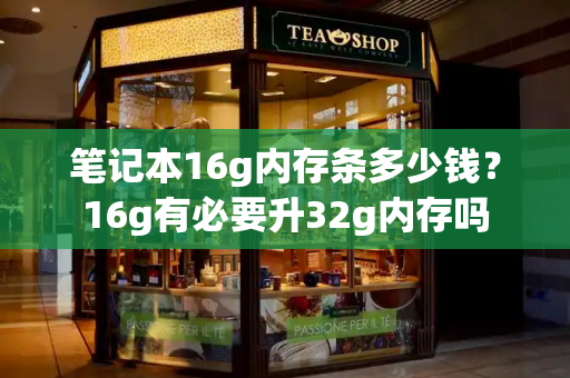 笔记本16g内存条多少钱？16g有必要升32g内存吗