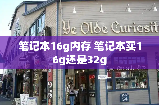 笔记本16g内存 笔记本买16g还是32g