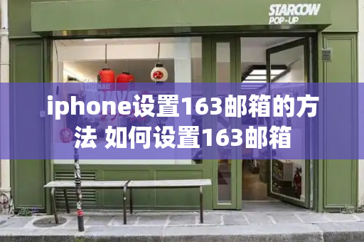 iphone设置163邮箱的方法 如何设置163邮箱-第1张图片-星选测评