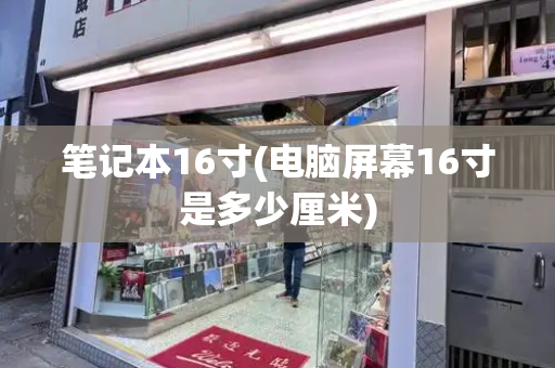 笔记本16寸(电脑屏幕16寸是多少厘米)-第1张图片-星选测评