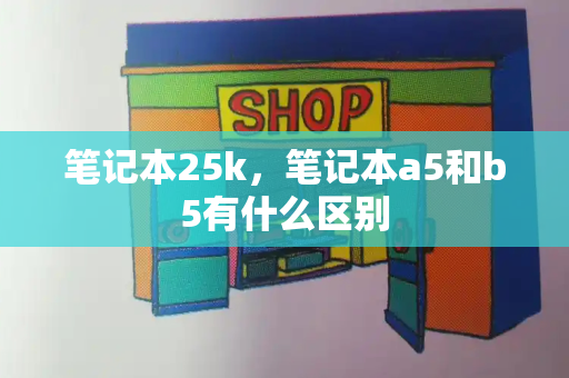 笔记本25k，笔记本a5和b5有什么区别-第1张图片-星选测评